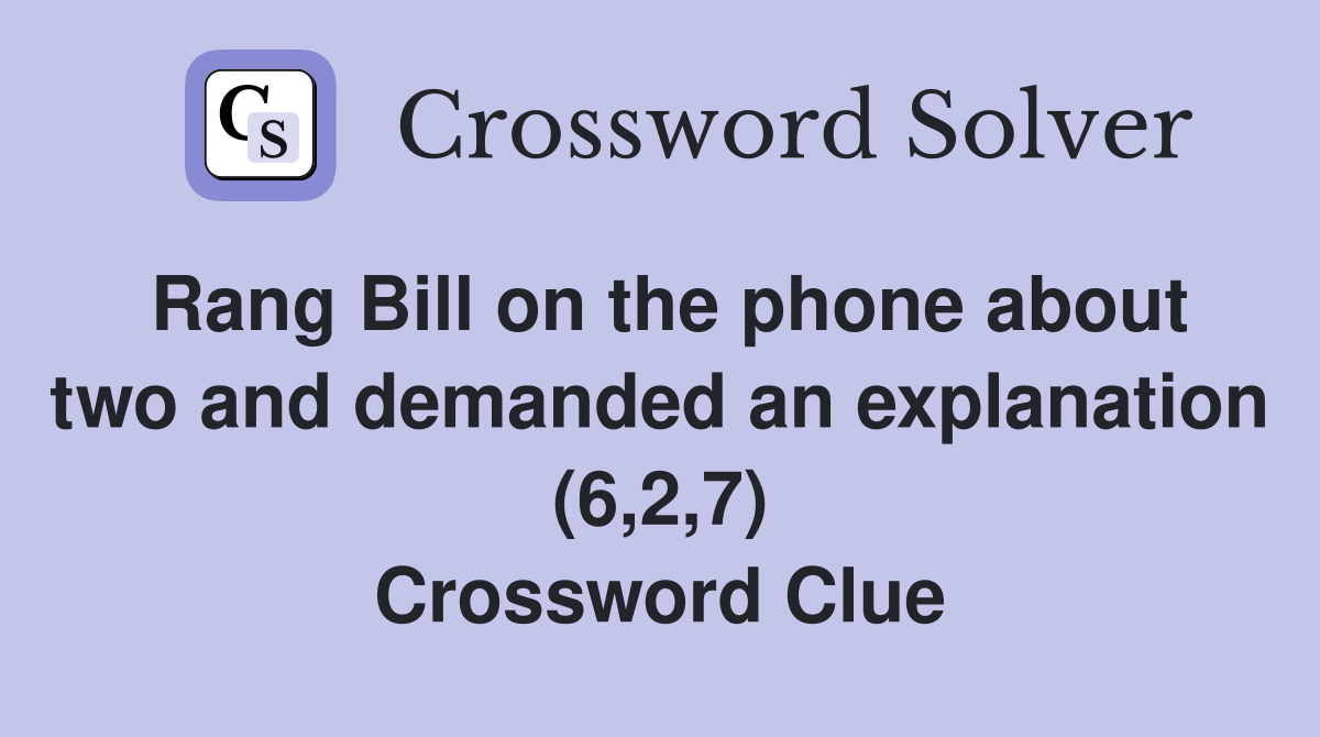 Rang Bill on the phone about two and demanded an explanation (6,2,7) Crossword Clue