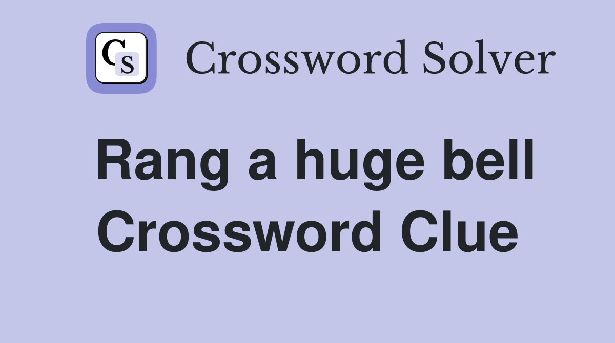 Rang a huge bell Crossword Clue