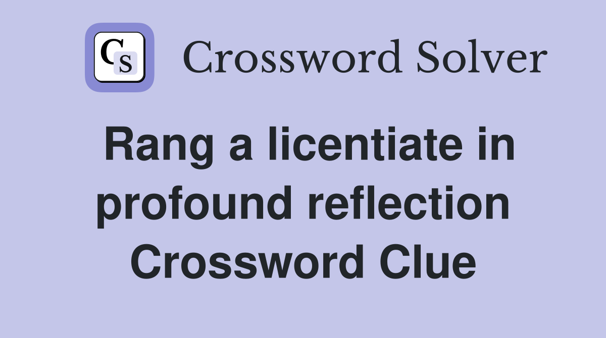 Rang a licentiate in profound reflection Crossword Clue