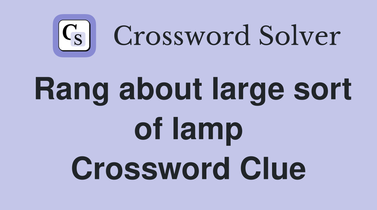 Rang about large sort of lamp Crossword Clue