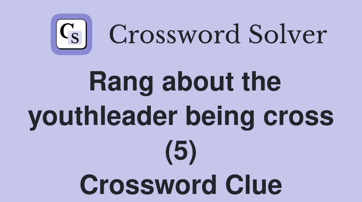 Rang about the youthleader being cross (5) Crossword Clue