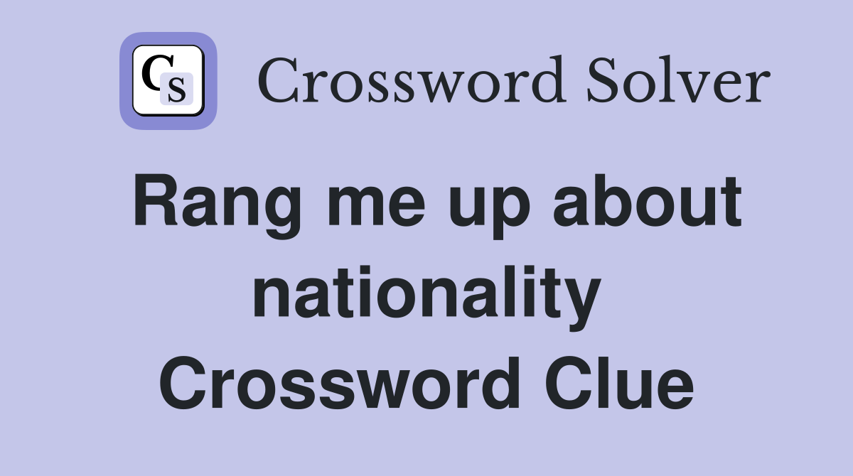 Rang me up about nationality Crossword Clue