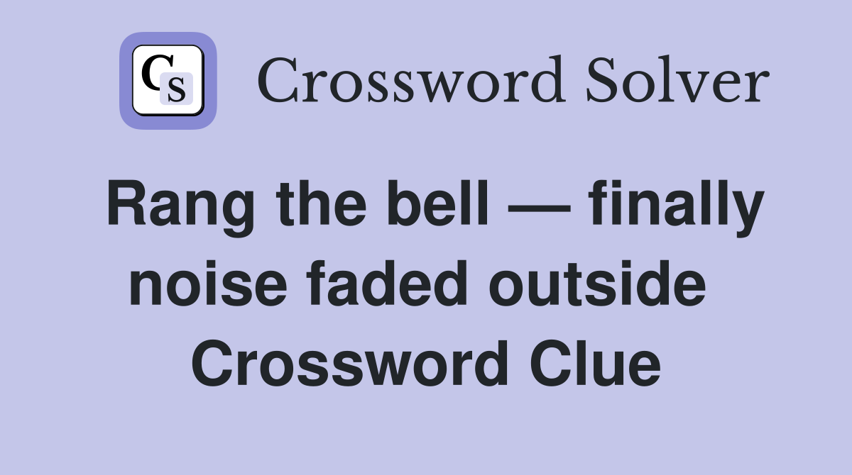 Rang the bell — finally noise faded outside  Crossword Clue