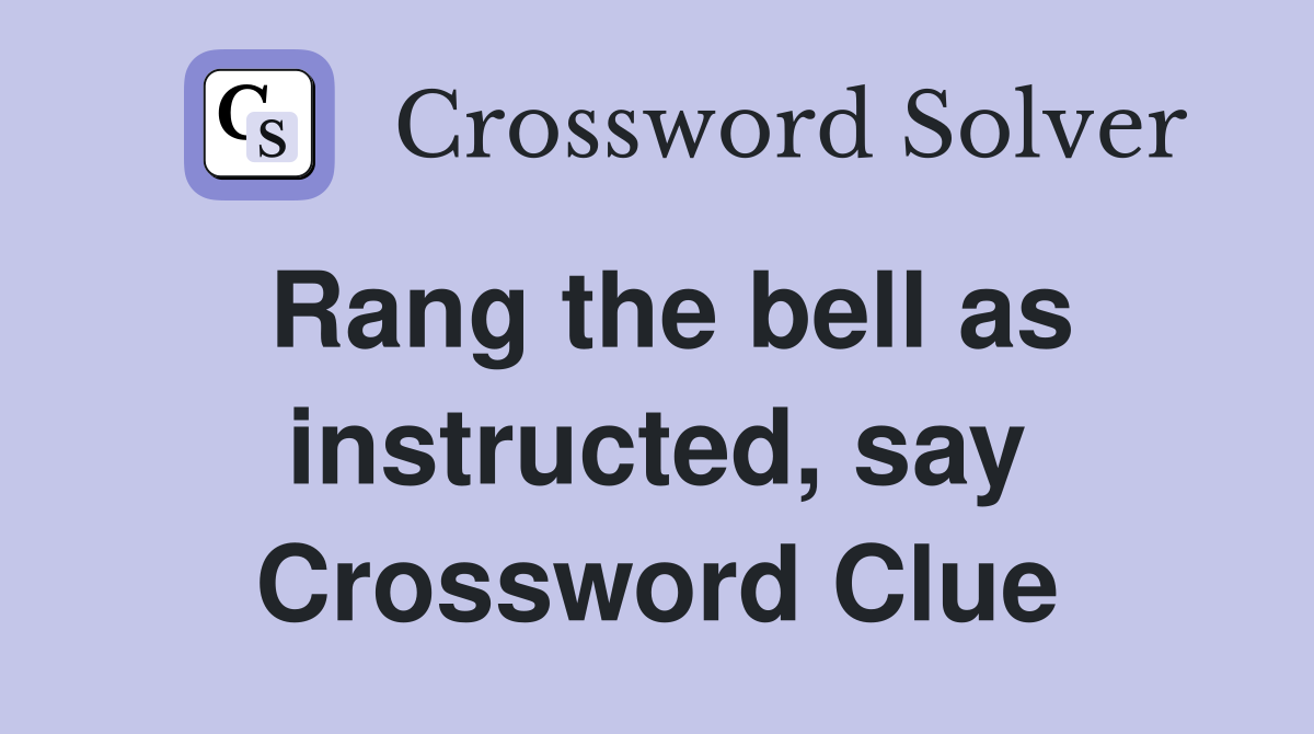 Rang the bell as instructed, say Crossword Clue