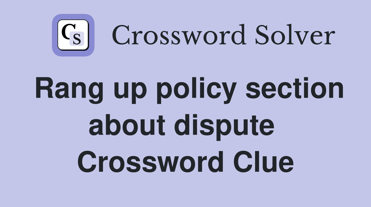 Rang up policy section about dispute  Crossword Clue