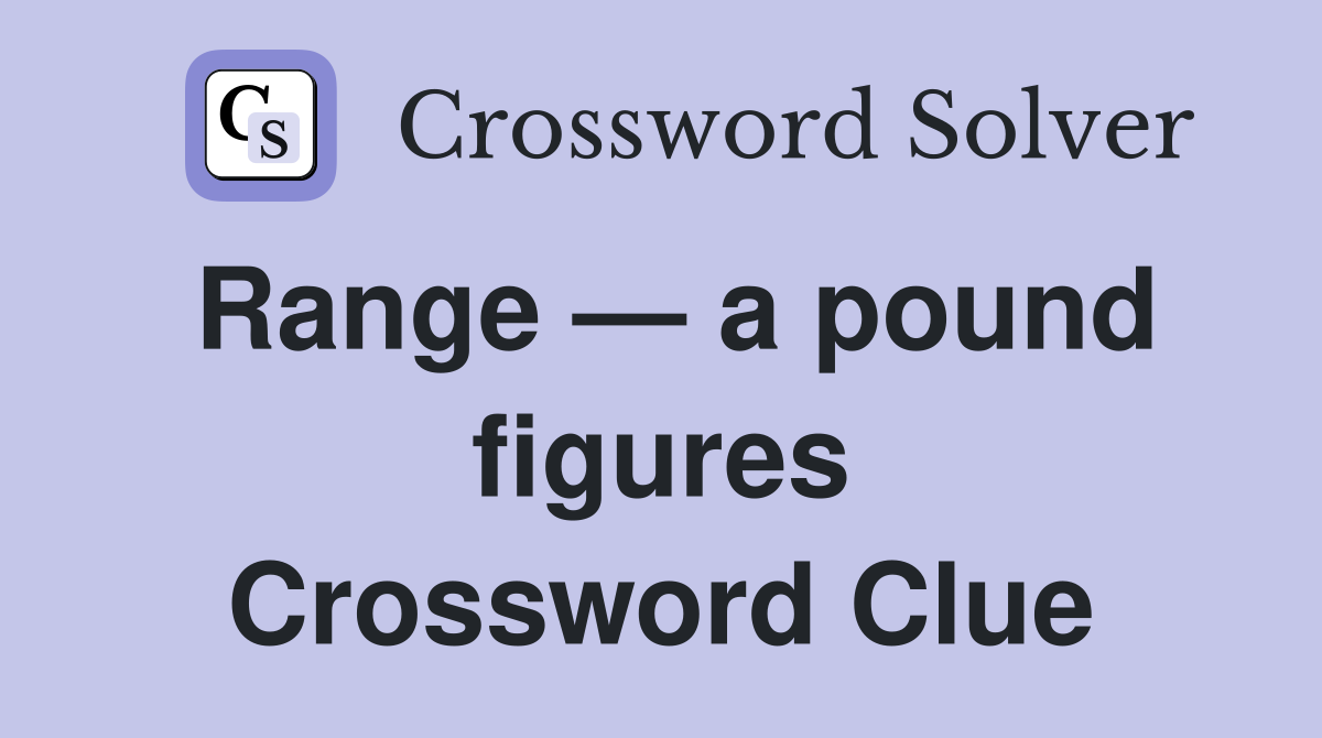 Range — a pound figures Crossword Clue
