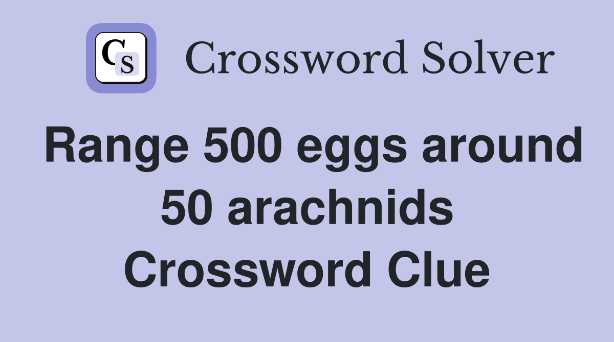 Range 500 eggs around 50 arachnids Crossword Clue