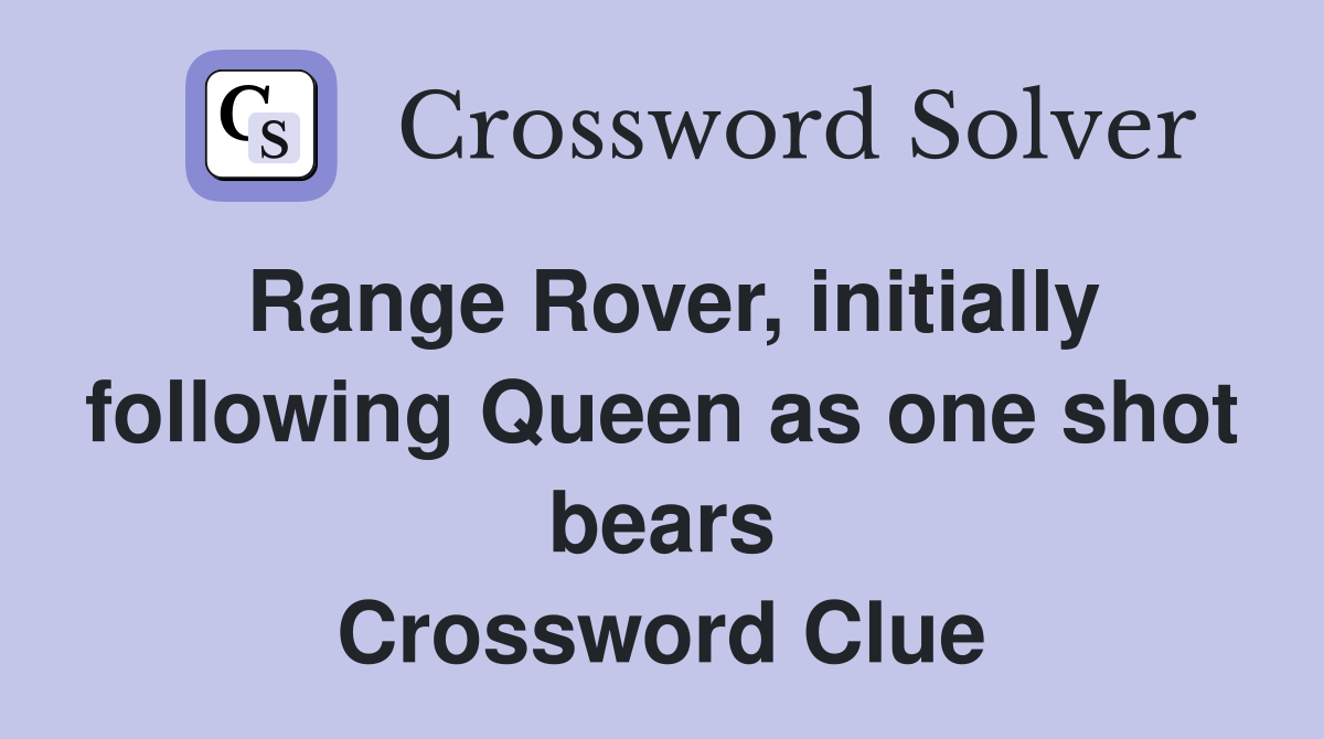 Range Rover, initially following Queen as one shot bears Crossword Clue