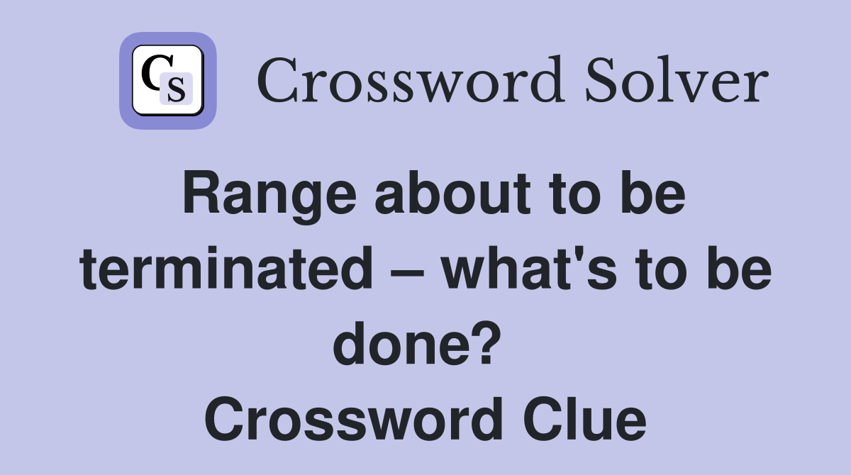 Range about to be terminated – what's to be done?  Crossword Clue