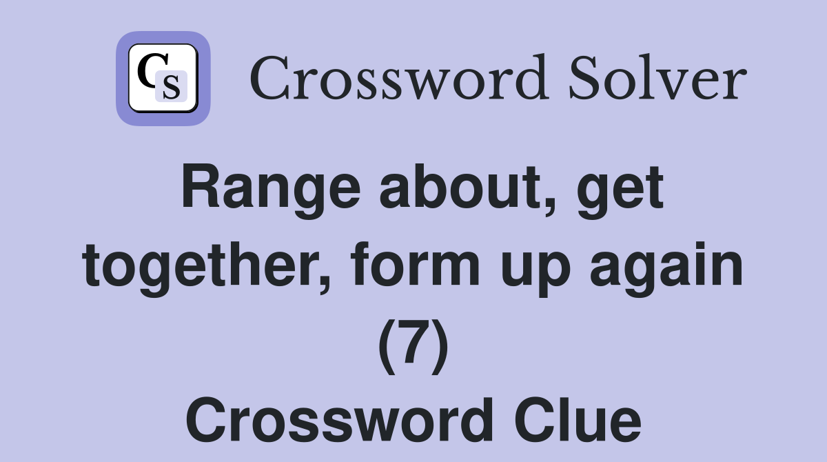 Range about, get together, form up again (7) Crossword Clue