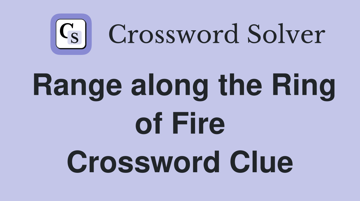 Range along the Ring of Fire Crossword Clue