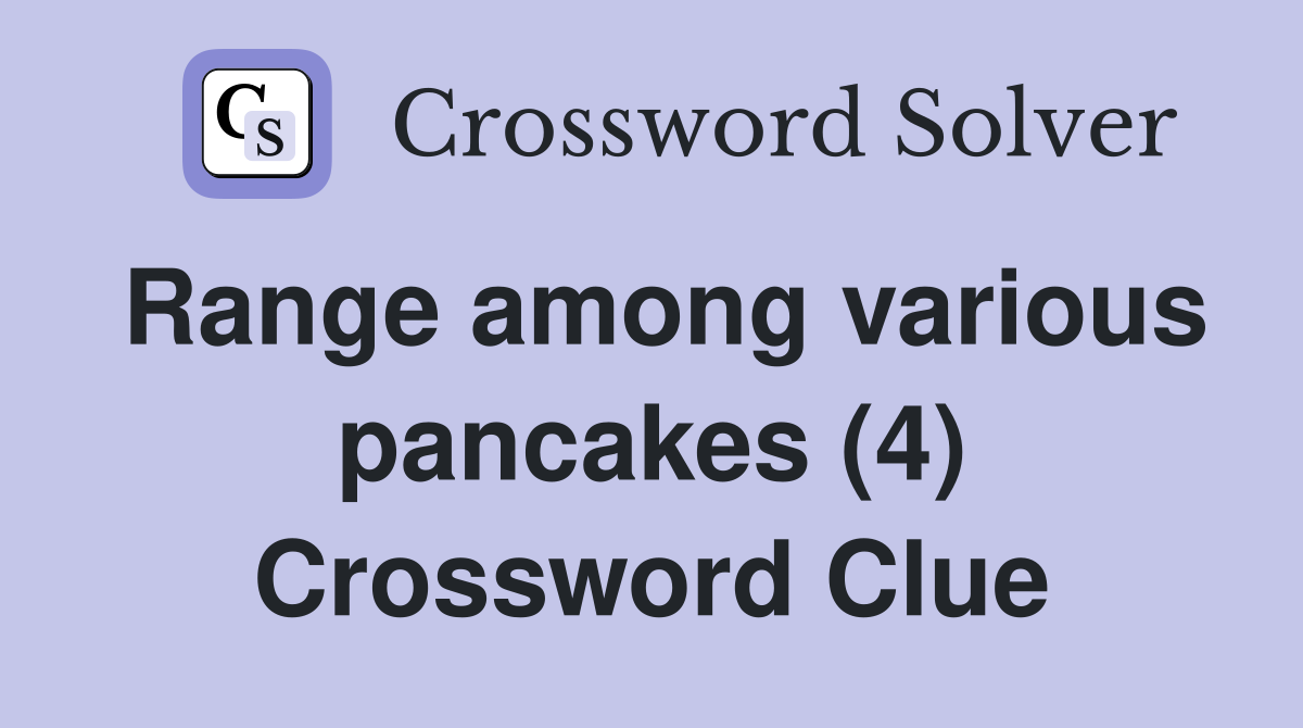Range among various pancakes (4) Crossword Clue