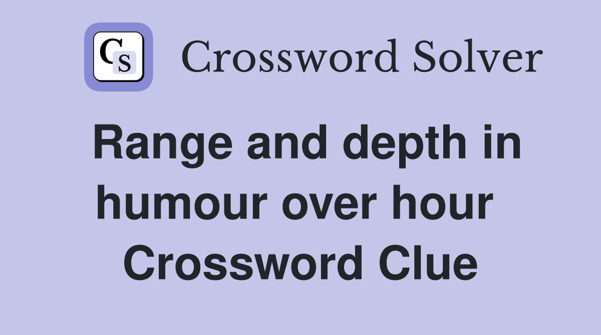 Range and depth in humour over hour  Crossword Clue