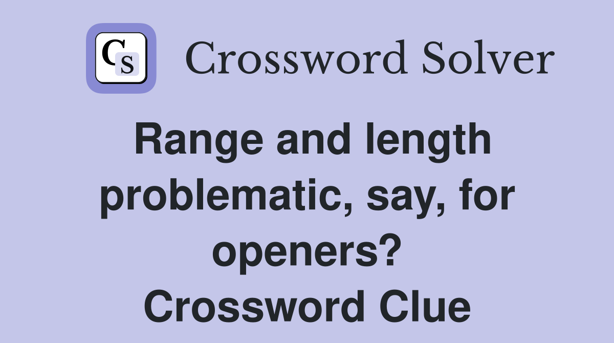 Range and length problematic, say, for openers? Crossword Clue