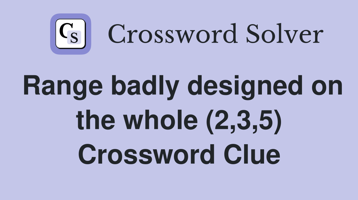 Range badly designed on the whole (2,3,5) Crossword Clue