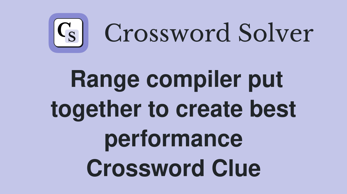 Range compiler put together to create best performance Crossword Clue