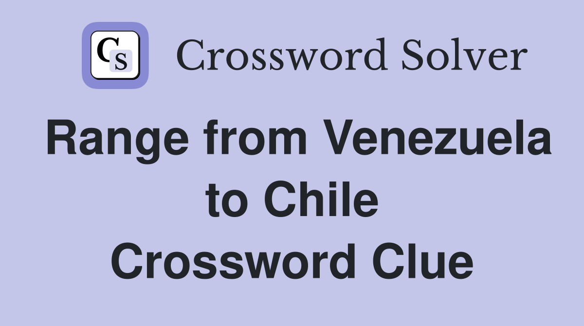 Range from Venezuela to Chile Crossword Clue