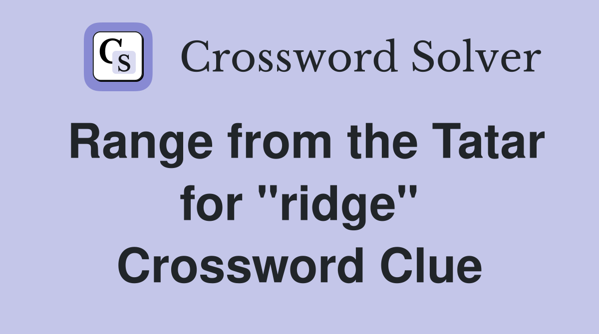 Range from the Tatar for "ridge" Crossword Clue
