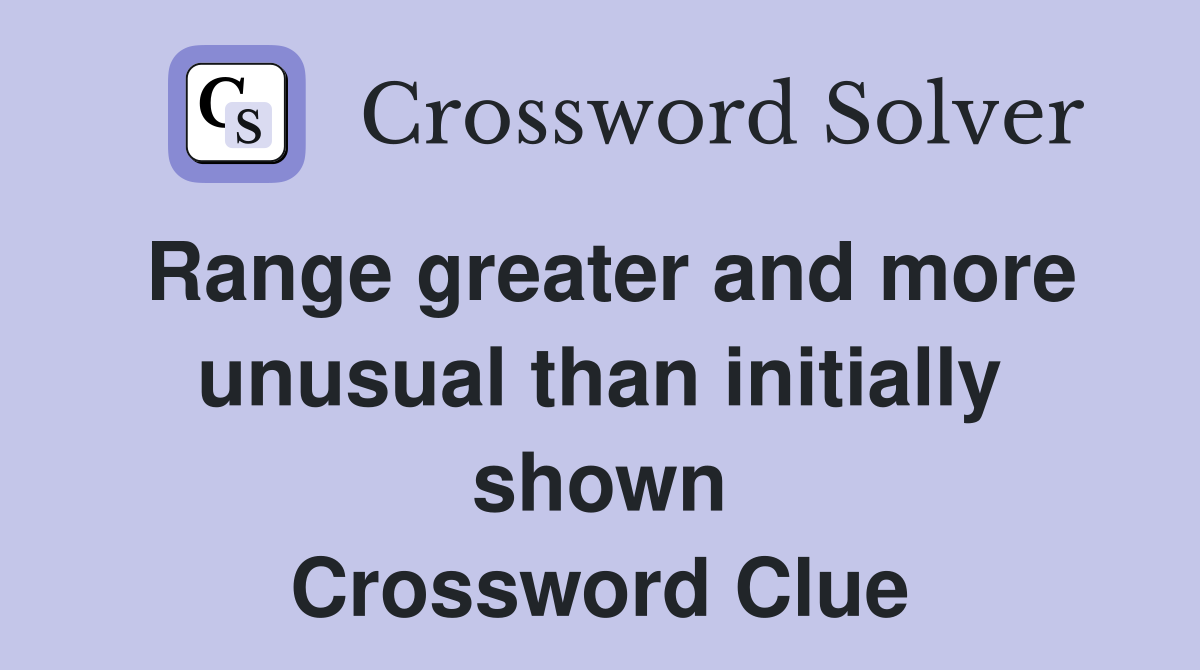 Range greater and more unusual than initially shown Crossword Clue