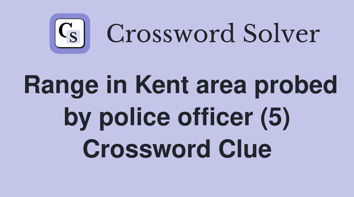 Range in Kent area probed by police officer (5) Crossword Clue