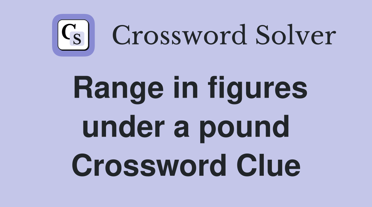 Range in figures under a pound Crossword Clue
