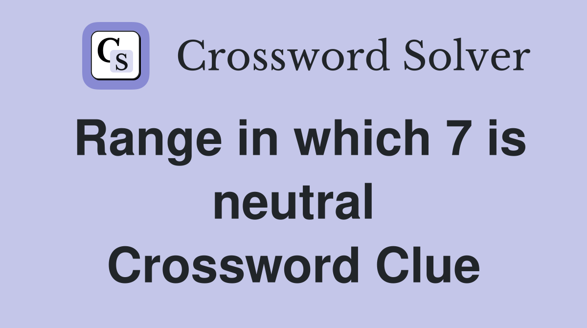 Range in which 7 is neutral Crossword Clue