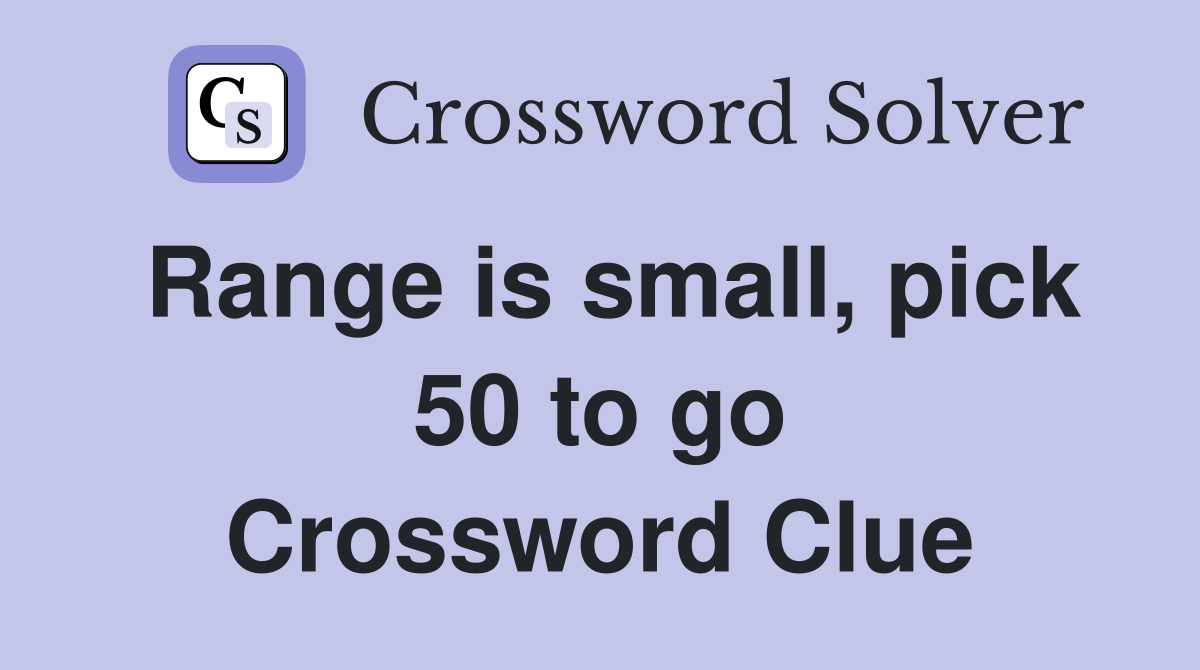 Range is small, pick 50 to go Crossword Clue