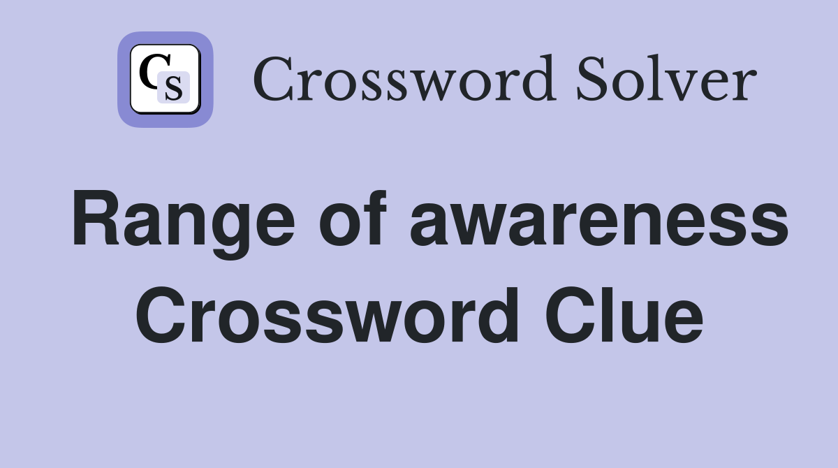 Range of awareness Crossword Clue