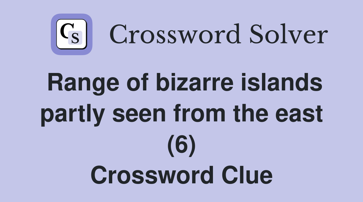 Range of bizarre islands partly seen from the east (6) Crossword Clue