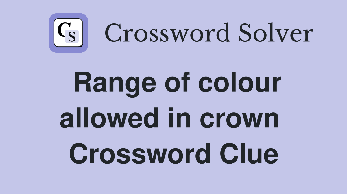 Range of colour allowed in crown  Crossword Clue