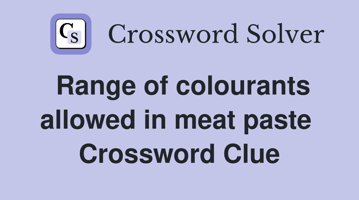Range of colourants allowed in meat paste  Crossword Clue