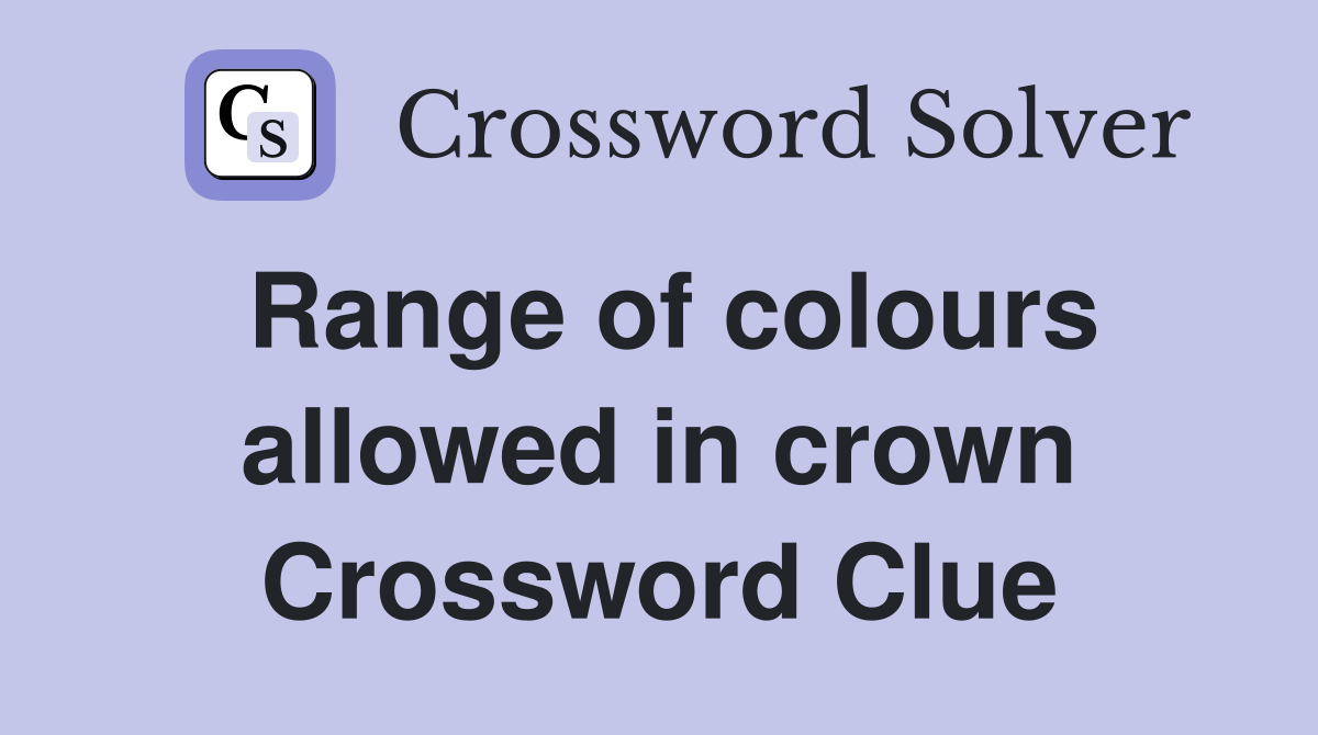 Range of colours allowed in crown Crossword Clue