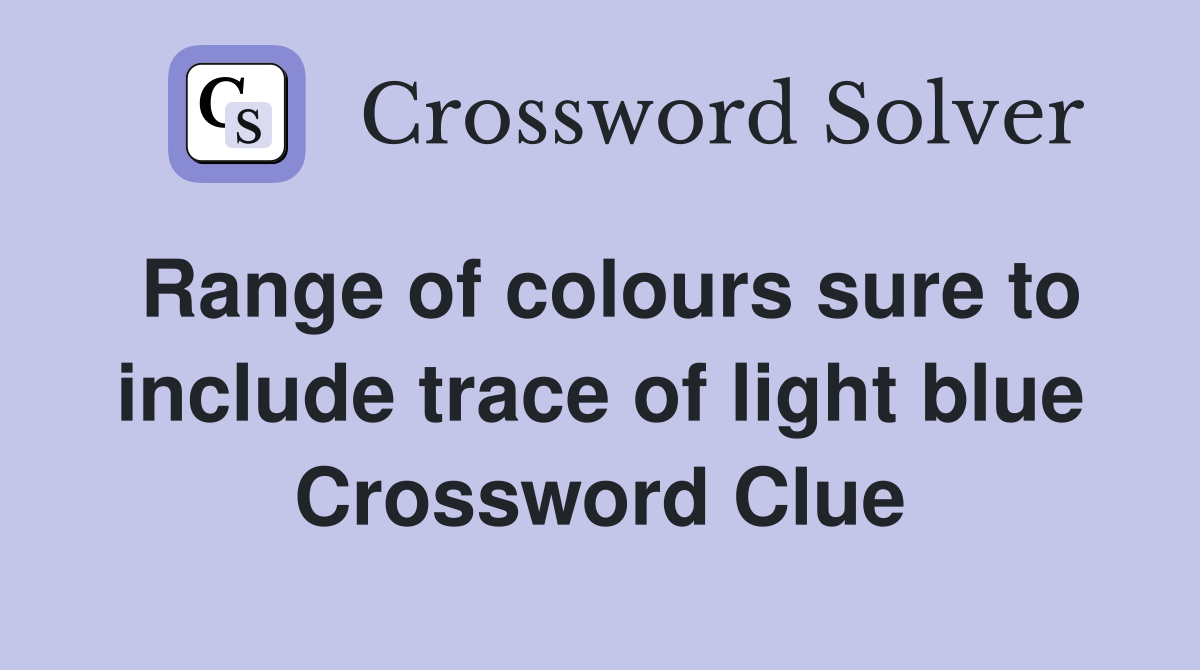 Range of colours sure to include trace of light blue Crossword Clue