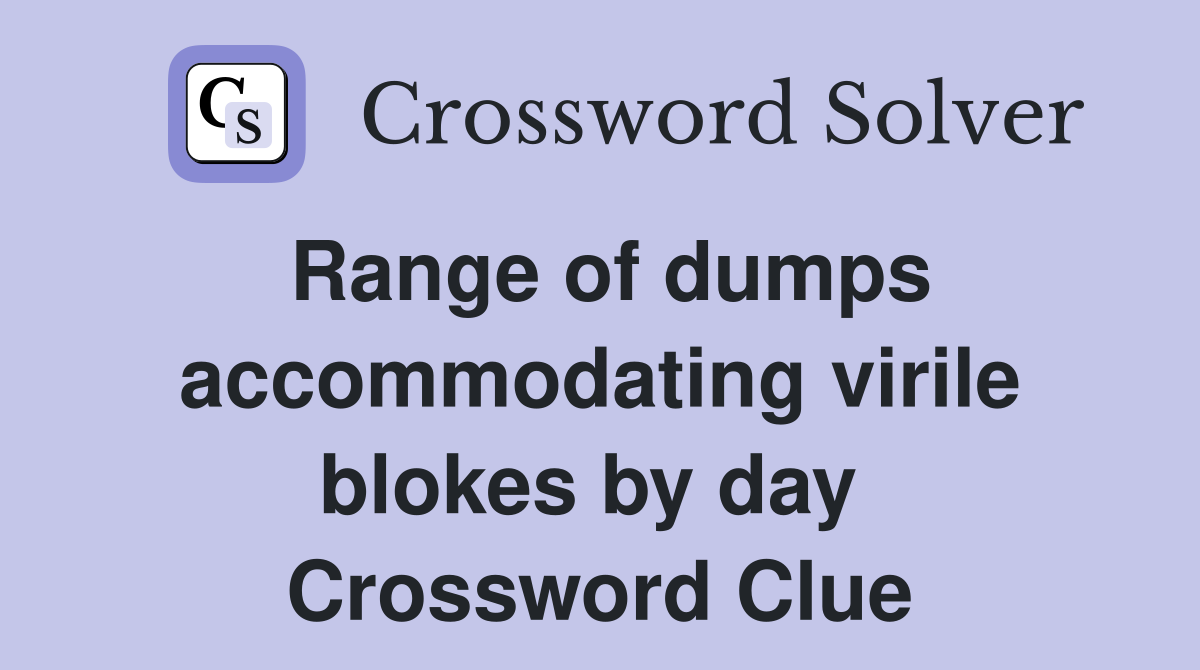 Range of dumps accommodating virile blokes by day  Crossword Clue