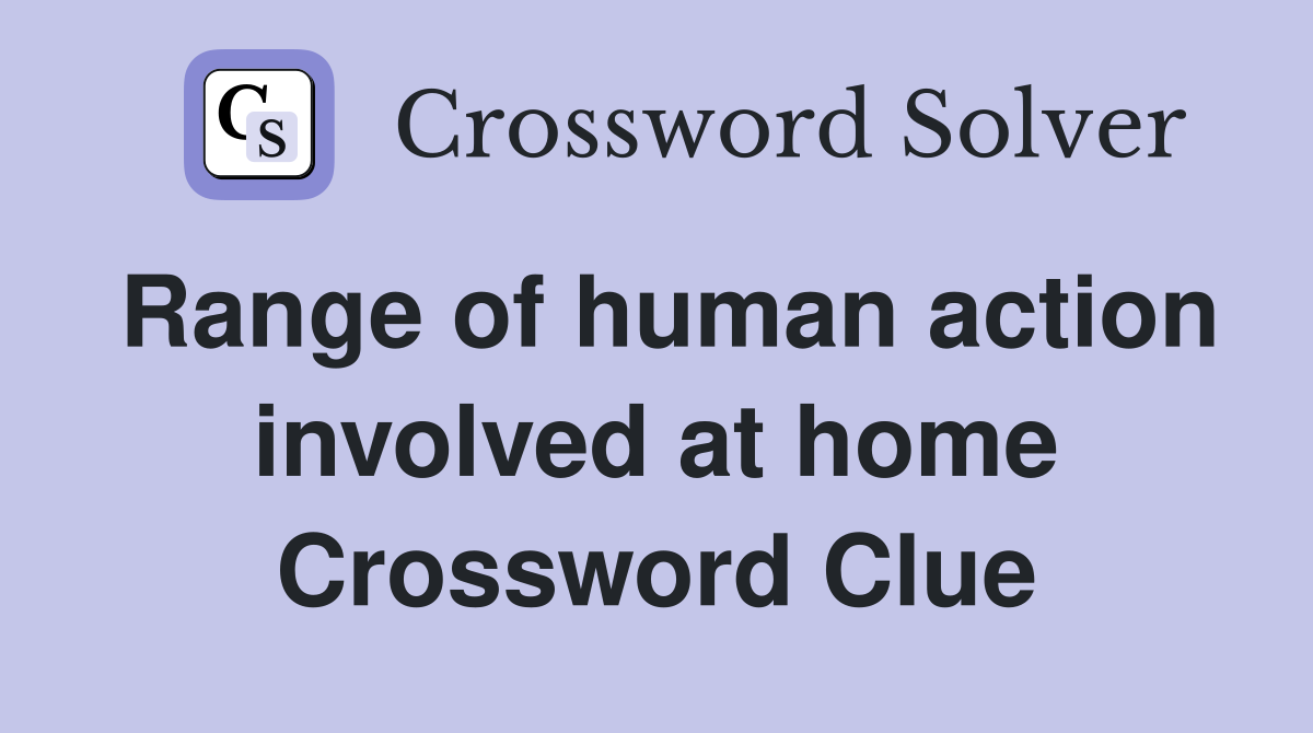 Range of human action involved at home Crossword Clue