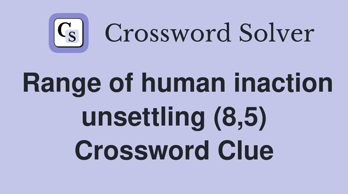 Range of human inaction unsettling (8,5) Crossword Clue