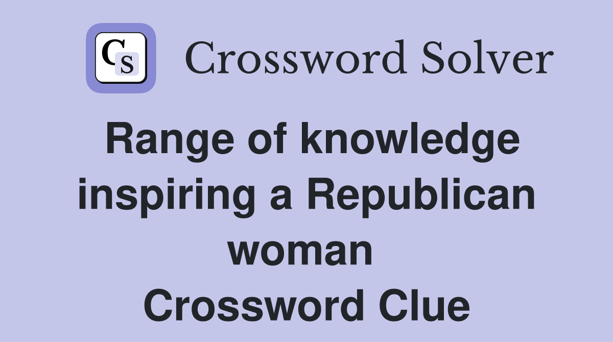 Range of knowledge inspiring a Republican woman  Crossword Clue
