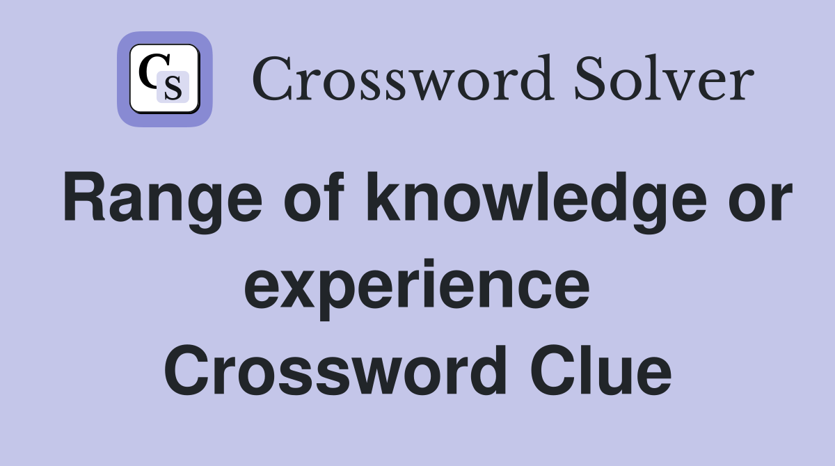 Range of knowledge or experience Crossword Clue
