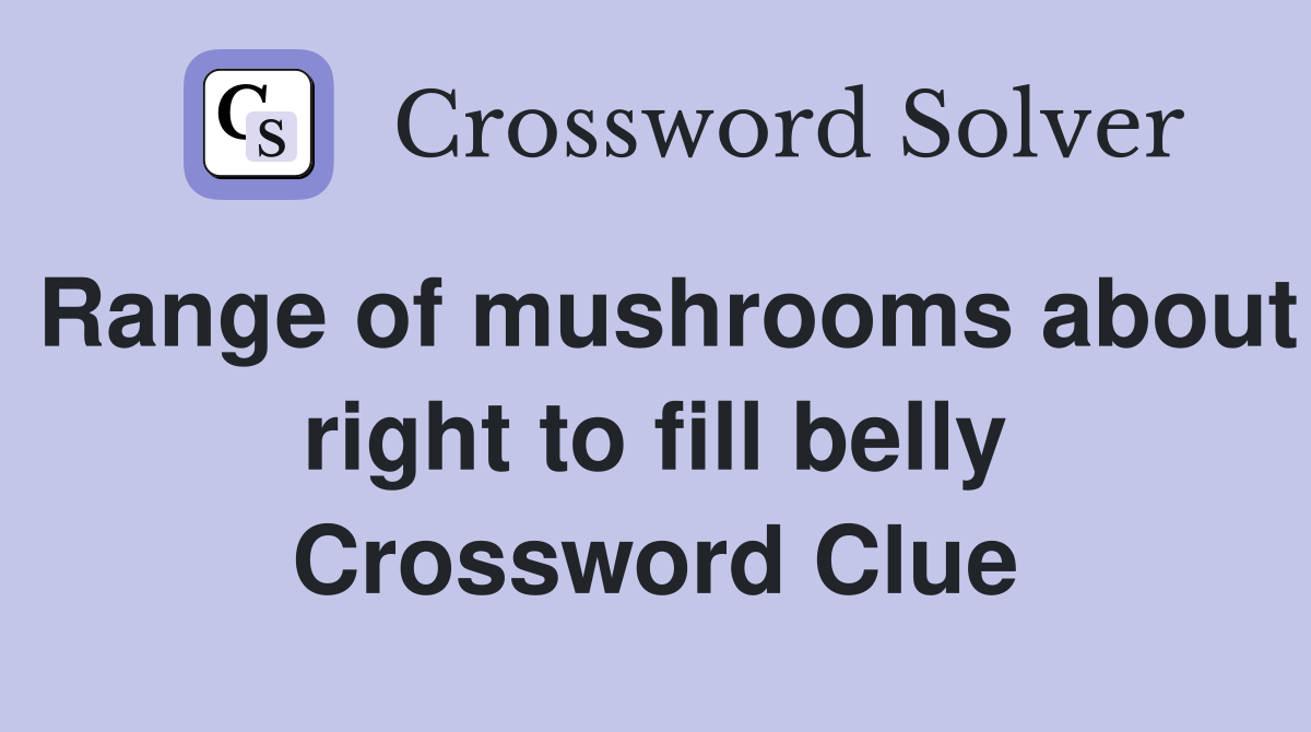 Range of mushrooms about right to fill belly Crossword Clue