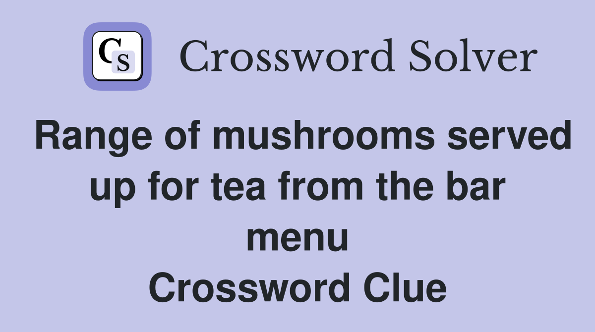 Range of mushrooms served up for tea from the bar menu Crossword Clue
