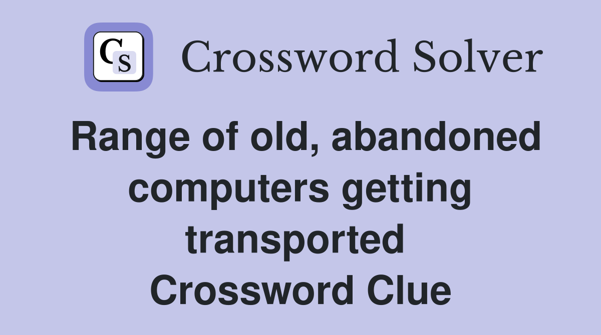 Range of old, abandoned computers getting transported  Crossword Clue