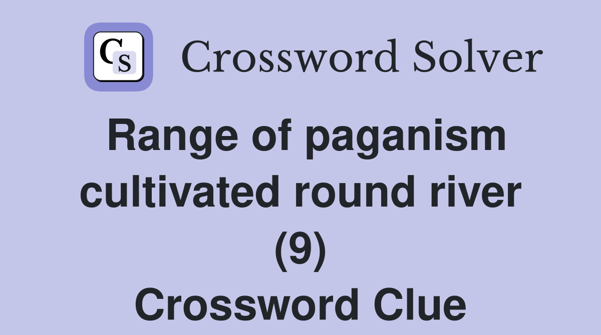 Range of paganism cultivated round river (9) Crossword Clue