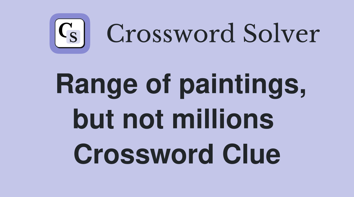 Range of paintings, but not millions  Crossword Clue