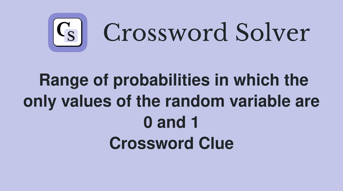 Range of probabilities in which the only values of the random variable are 0 and 1 Crossword Clue