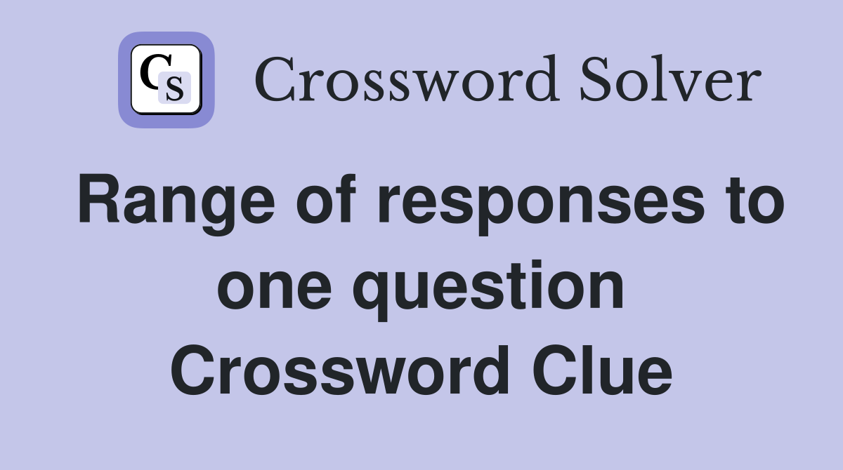 Range of responses to one question Crossword Clue