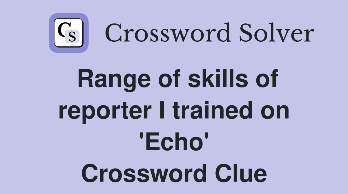 Range of skills of reporter I trained on 'Echo' Crossword Clue