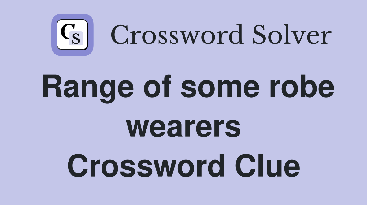 Range of some robe wearers Crossword Clue