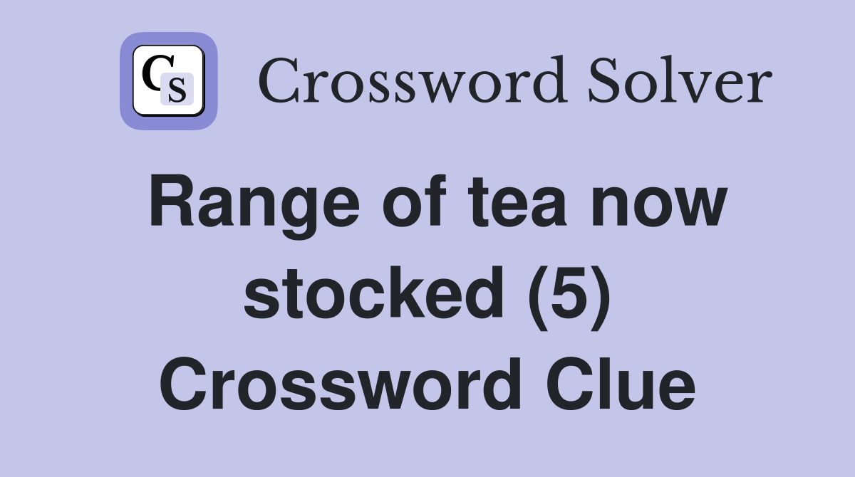 Range of tea now stocked (5) Crossword Clue