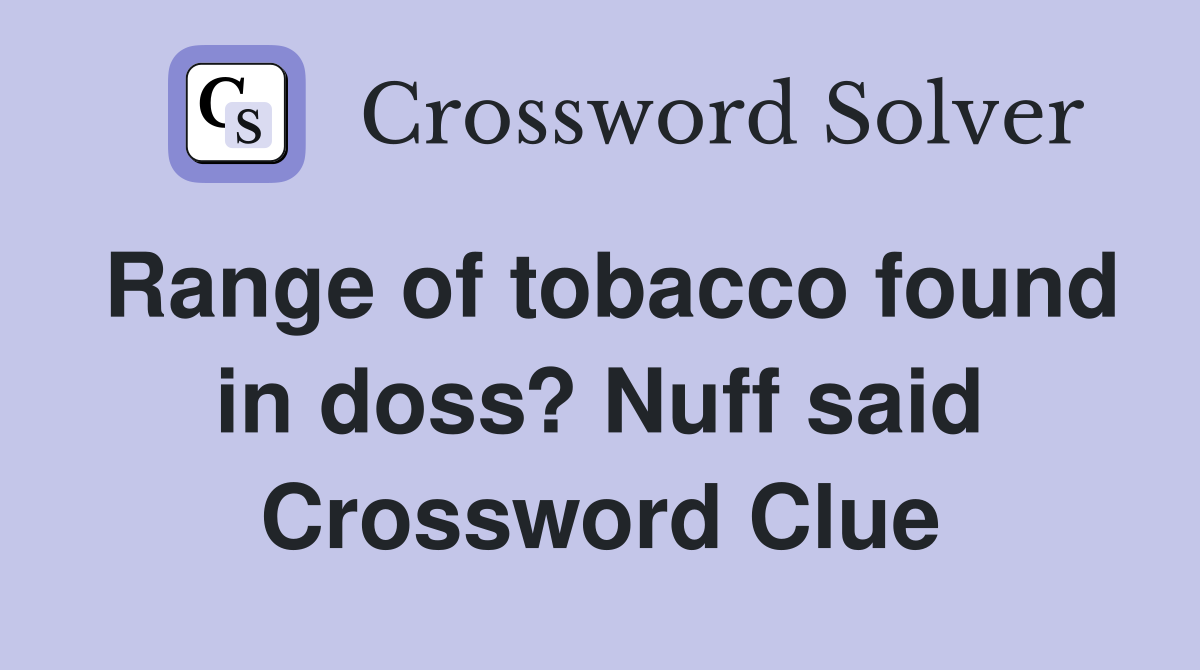 Range of tobacco found in doss? Nuff said Crossword Clue