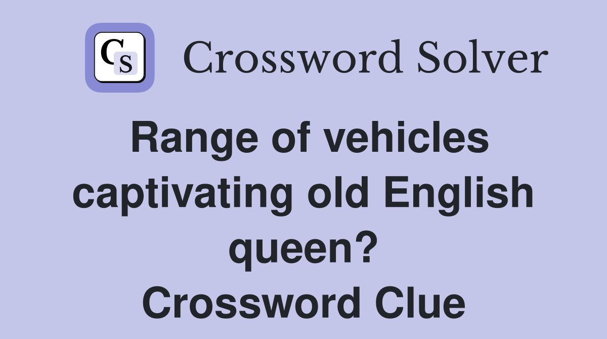 Range of vehicles captivating old English queen? Crossword Clue